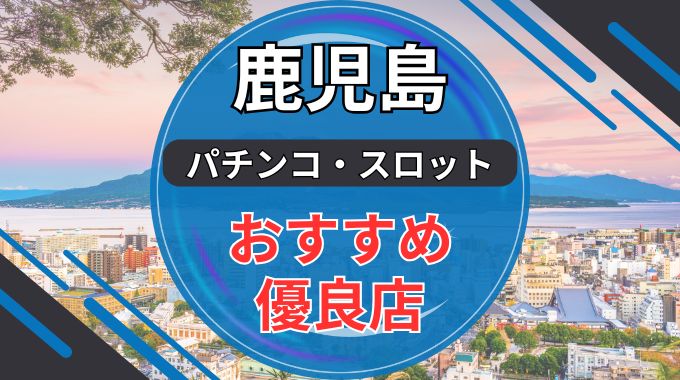 鹿児島のパチンコ・スロット優良店おすすめランキング8選