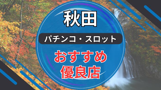 秋田のパチンコ・スロット優良店8選ランキング最新版