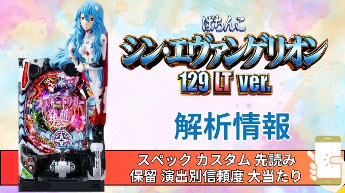 パチンコ「シン・エヴァンゲリオン 129 LT ver.」評価解析情報 スペック カスタム 先読み 保留 通常時 RUSH 信頼度