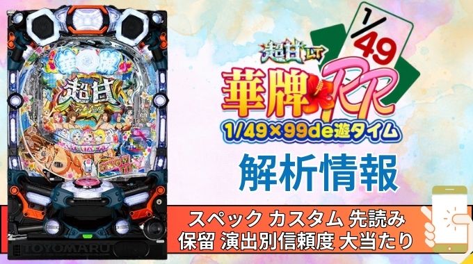 パチンコ「【超甘LT】華牌RR 1/49×99de遊タイム」評価解析情報 スペック カスタム 先読み 保留 通常時 RUSH 信頼度