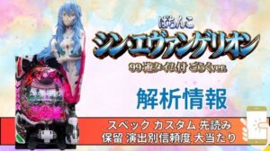 パチンコ「シン・エヴァンゲリオン 99 遊タイム付 ごらくver.」評価解析情報 スペック カスタム 先読み 保留 通常時 RUSH 信頼度