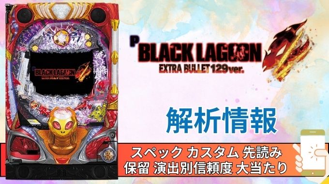 パチンコ「ブラックラグーン4 EXTRA BULLET 129ver.」評価解析情報 スペック カスタム 先読み 保留 通常時 RUSH 信頼度