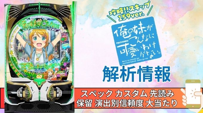 パチンコ「俺の妹がこんなに可愛いわけがない。攻略!!スキップ159ver.」評価解析情報 スペック カスタム 先読み 保留 通常時 RUSH 信頼度