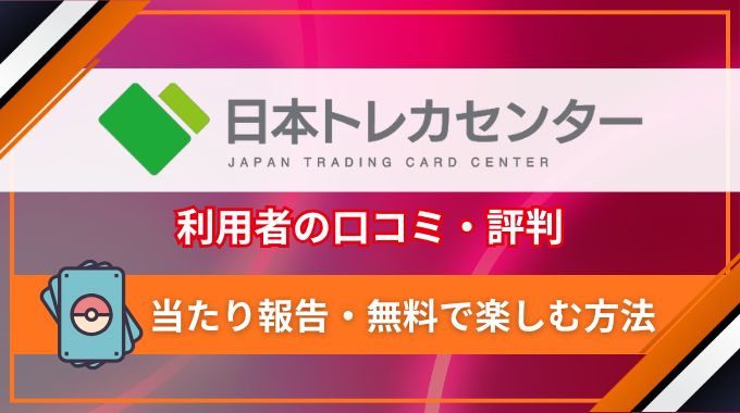 日本トレカセンターの評判は当たり報告の口コミばかり？安全性・確定演出についても紹介